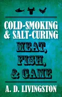 Afumarea la rece și tratarea cu sare a cărnii, peștelui și vânatului - Cold-Smoking & Salt-Curing Meat, Fish, & Game