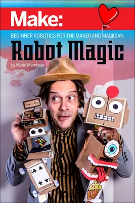 Magia roboților: Robotică pentru începători pentru creatori și magicieni - Robot Magic: Beginner Robotics for the Maker and Magician