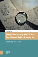 Culegerea de date în Asia de Sud-Est colonială 1800-1900: Încadrarea celuilalt - Data-Gathering in Colonial Southeast Asia 1800-1900: Framing the Other