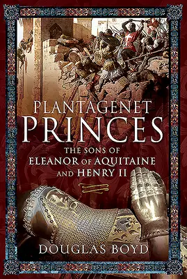 Prinții Plantagenet: Fiii lui Eleanor de Aquitania și ai lui Henric al II-lea - Plantagenet Princes: The Sons of Eleanor of Aquitaine and Henry II