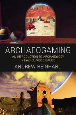 Archaeogaming: O introducere în arheologia în și din jocurile video - Archaeogaming: An Introduction to Archaeology in and of Video Games