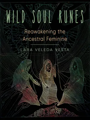 Runele sufletului sălbatic: Trezirea femininului ancestral - Wild Soul Runes: Reawakening the Ancestral Feminine