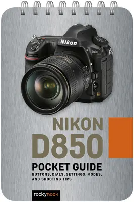 Nikon D850: Ghid de buzunar: Butoane, cadrane, setări, moduri și sfaturi de fotografiere - Nikon D850: Pocket Guide: Buttons, Dials, Settings, Modes, and Shooting Tips