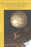 Cum se proiectează lumea spirituală în existența fizică: Influența morților (Cw 150) - How the Spiritual World Projects Into Physical Existence: The Influence of the Dead (Cw 150)
