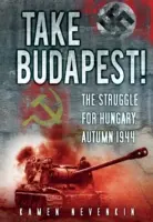 Luați Budapesta!: Lupta pentru Ungaria, toamna anului 1944 - Take Budapest!: The Struggle for Hungary, Autumn 1944