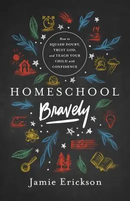Homeschool Bravely: Cum să înăbuși îndoiala, să ai încredere în Dumnezeu și să-ți înveți copilul cu încredere - Homeschool Bravely: How to Squash Doubt, Trust God, and Teach Your Child with Confidence