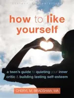 Cum să te placi pe tine însuți: A Teen's Guide to Quieting Your Inner Critic and Building Lasting Self-Esteem - How to Like Yourself: A Teen's Guide to Quieting Your Inner Critic and Building Lasting Self-Esteem