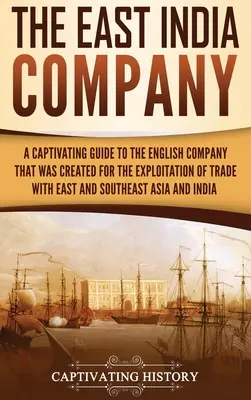 Compania Indiilor de Est: A Captivating Guide to the English Company That Was Created for the Exploitation of Trade with East and Southeast Asia (Ghid captivant despre compania engleză creată pentru exploatarea comerțului cu Asia de Est și de Sud-Est) - The East India Company: A Captivating Guide to the English Company That Was Created for the Exploitation of Trade with East and Southeast Asia
