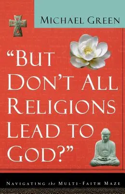 Dar nu toate religiile duc la Dumnezeu? Navigând în labirintul multiconfesional - But Don't All Religions Lead to God?: Navigating the Multi-Faith Maze