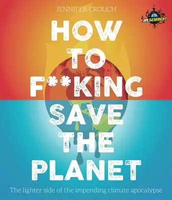 How to F***ing Save the Planet: Partea ușoară a apocalipsei climatice - How to F***ing Save the Planet: The Lighter Side of the Climate Apocalypse