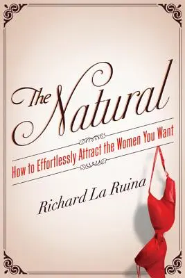 The Natural: Cum să atragi fără efort femeile pe care le dorești - The Natural: How to Effortlessly Attract the Women You Want