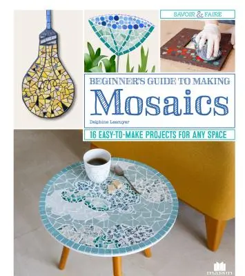 Ghidul începătorului pentru realizarea mozaicurilor: 16 proiecte ușor de realizat pentru orice spațiu - Beginner's Guide to Making Mosaics: 16 Easy-To-Make Projects for Any Space