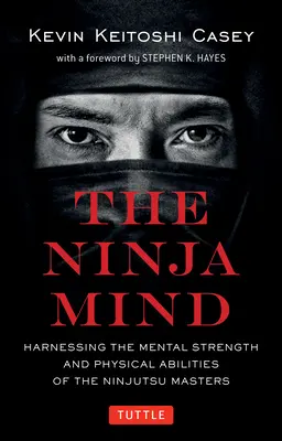 Mintea ninja: Exploatarea forței mentale și a abilităților fizice ale maeștrilor ninjutsu - The Ninja Mind: Harnessing the Mental Strength and Physical Abilities of the Ninjutsu Masters