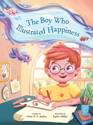 Băiatul care a ilustrat fericirea / The Boy Who Illustrated Happiness - The Boy Who Illustrated Happiness
