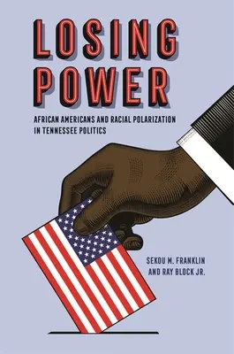 Pierderea puterii: Afro-americanii și polarizarea rasială în politica din Tennessee - Losing Power: African Americans and Racial Polarization in Tennessee Politics