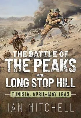 Bătălia vârfurilor și a dealului Long Stop: Tunisia, aprilie-mai 1943 - The Battle of the Peaks and Long Stop Hill: Tunisia, April-May 1943