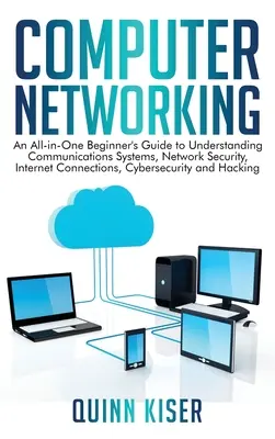 Rețele de calculatoare: Un ghid complet pentru începători pentru a înțelege sistemele de comunicații, securitatea rețelelor, conexiunile la Internet, cybers - Computer Networking: An All-in-One Beginner's Guide to Understanding Communications Systems, Network Security, Internet Connections, Cybers