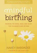 Mindful Birthing: Antrenarea minții, a corpului și a inimii pentru naștere și nu numai - Mindful Birthing: Training the Mind, Body, and Heart for Childbirth and Beyond