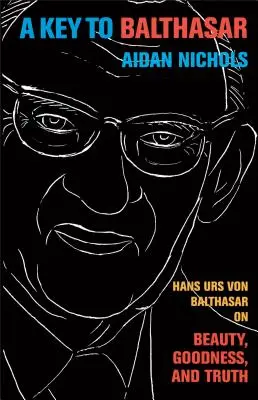 O cheie pentru Balthasar: Hans Urs Von Balthasar despre frumusețe, bunătate și adevăr - A Key to Balthasar: Hans Urs Von Balthasar on Beauty, Goodness, and Truth