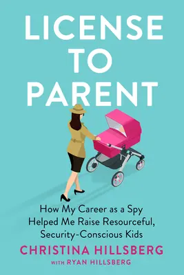 License to Parent: Cum m-a ajutat cariera mea de spion să cresc copii descurcăreți și autosuficienți - License to Parent: How My Career as a Spy Helped Me Raise Resourceful, Self-Sufficient Kids