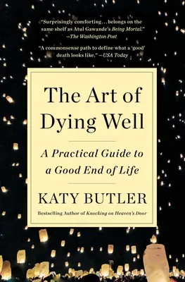 Arta de a muri bine: Un ghid practic pentru un sfârșit de viață bun - The Art of Dying Well: A Practical Guide to a Good End of Life
