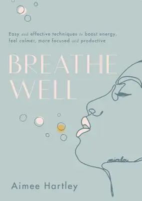Respiră bine: Tehnici ușoare și eficiente pentru a stimula energia, a vă simți mai calmi, mai concentrați și mai productivi - Breathe Well: Easy and Effective Techniques to Boost Energy, Feel Calmer, More Focused and Productive