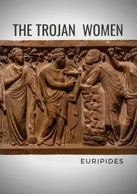 Femeile troiene: O tragedie a dramaturgului grec Euripide - The Trojan Women: A tragedy by the Greek playwright Euripides