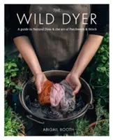 Wild Dyer: Un ghid al coloranților naturali & arta patchwork-ului & cusăturii - Wild Dyer: A guide to natural dyes & the art of patchwork & stitch