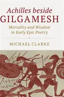 Ahile alături de Gilgamesh: Mortalitate și înțelepciune în poezia epică timpurie - Achilles Beside Gilgamesh: Mortality and Wisdom in Early Epic Poetry