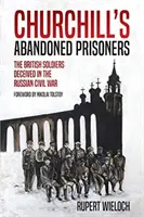 Prizonierii abandonați ai lui Churchill: Soldații britanici înșelați în Războiul Civil Rus (The British Soldiers Deceived in the Russian Civil War) - Churchill's Abandoned Prisoners: The British Soldiers Deceived in the Russian Civil War
