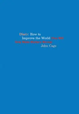 John Cage: Jurnal: How to Improve the World (You Will Only Make Matters Worse) - John Cage: Diary: How to Improve the World (You Will Only Make Matters Worse)