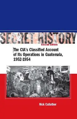 Istoria secretă, ediția a doua: The Cia's Classified Account of Its Operations in Guatemala, 1952-1954 - Secret History, Second Edition: The Cia's Classified Account of Its Operations in Guatemala, 1952-1954