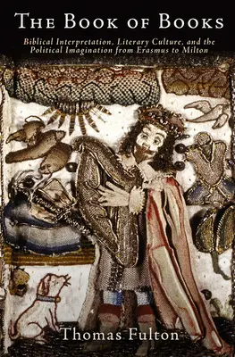 Cartea cărților: Interpretarea biblică, cultura literară și imaginarul politic de la Erasmus la Milton - The Book of Books: Biblical Interpretation, Literary Culture, and the Political Imagination from Erasmus to Milton