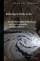 Believing in Order to See (A crede pentru a vedea): Despre raționalitatea revelației și iraționalitatea unor credincioși: On the Rationality of Revelation and the Irrationality of Some Believers - Believing in Order to See: On the Rationality of Revelation and the Irrationality of Some Believers