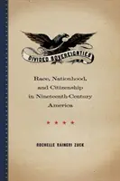 Suveranități divizate: Race, Nationhood, and Citizenship in Nineteenth-Century America (Rasă, națiune și cetățenie în America secolului XIX) - Divided Sovereignties: Race, Nationhood, and Citizenship in Nineteenth-Century America