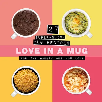 Dragoste într-o cană: 27 de rețete de cană super-rapide pentru persoana iubită care suferă de foame - Love in a Mug: 27 Super-Quick Mug Recipes for the Hangry One You Love