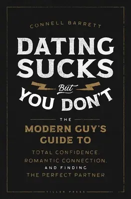 Dating Sucks, But You Don't: The Modern Guy's Guide to Total Confidence, Romantic Connection, and Finding the Perfect Partner