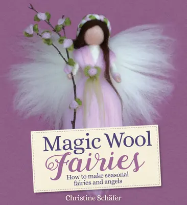 Magic Wool Fairies: Cum să faci zâne și îngeri de sezon - Magic Wool Fairies: How to Make Seasonal Fairies and Angels