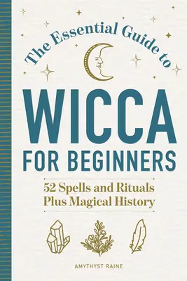 Ghidul esențial de Wicca pentru începători: 52 de vrăji și ritualuri, plus istorie magică - The Essential Guide to Wicca for Beginners: 52 Spells and Rituals, Plus Magical History
