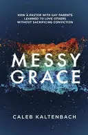 Messy Grace: Cum a învățat un pastor cu părinți homosexuali să îi iubească pe alții fără a sacrifica convingerea - Messy Grace: How a Pastor with Gay Parents Learned to Love Others Without Sacrificing Conviction