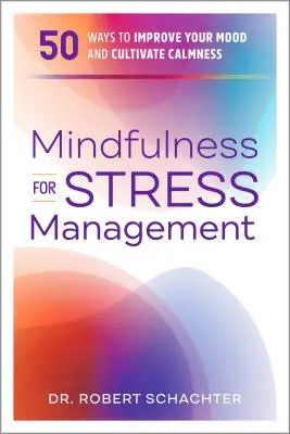 Mindfulness pentru gestionarea stresului: 50 de moduri de a vă îmbunătăți starea de spirit și de a cultiva calmul - Mindfulness for Stress Management: 50 Ways to Improve Your Mood and Cultivate Calmness