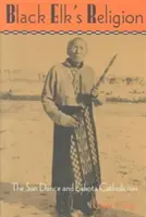 Religia lui Black Elk: Dansul Soarelui și catolicismul Lakota - Black Elk's Religion: The Sun Dance and Lakota Catholicism