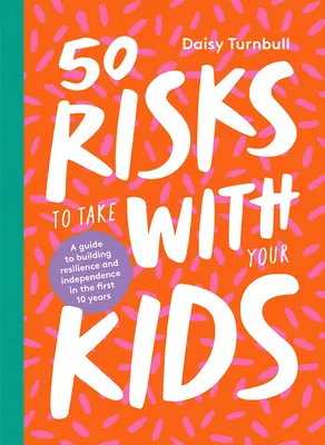 50 de riscuri pe care să ți le asumi împreună cu copiii tăi: Un ghid pentru construirea rezilienței și independenței în primii 10 ani - 50 Risks to Take with Your Kids: A Guide to Building Resilience and Independence in the First 10 Years