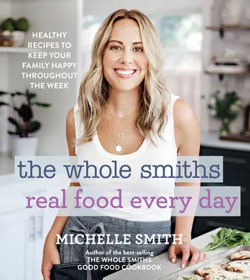 The Whole Smiths Real Food Every Day: Rețete sănătoase pentru a vă menține familia fericită pe tot parcursul săptămânii - The Whole Smiths Real Food Every Day: Healthy Recipes to Keep Your Family Happy Throughout the Week