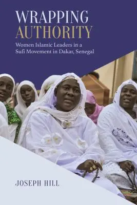Înfășurarea autorității: Femei lideri islamici într-o mișcare sufi din Dakar, Senegal - Wrapping Authority: Women Islamic Leaders in a Sufi Movement in Dakar, Senegal