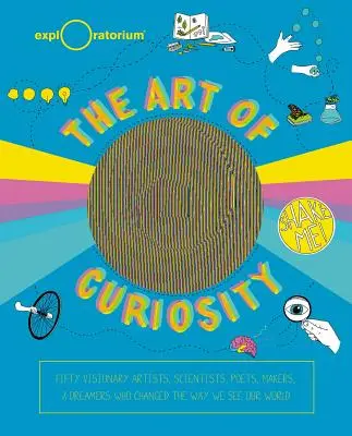 Arta curiozității: 50 de artiști vizionari, oameni de știință, poeți, creatori și visători care schimbă modul în care ne vedem lumea - The Art of Curiosity: 50 Visionary Artists, Scientists, Poets, Makers & Dreamers Who Are Changing the Way We See Our World