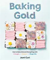 Baking Gold: Cum să coci (aproape) totul cu 3 aluaturi, 2 batoane și 1 amestec magic - Baking Gold: How to Bake (Almost) Everything with 3 Doughs, 2 Batters, and 1 Magic Mix