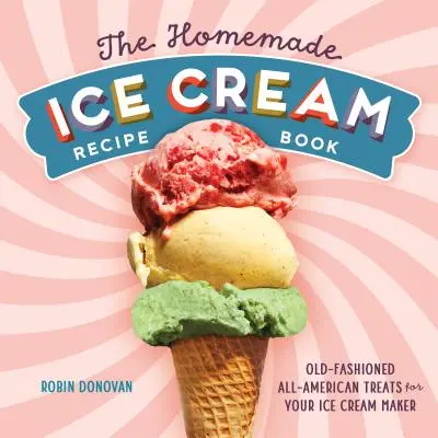 Cartea de rețete pentru înghețată făcută în casă: Tratamente americane de modă veche pentru aparatul dvs. de înghețată - The Homemade Ice Cream Recipe Book: Old-Fashioned All-American Treats for Your Ice Cream Maker