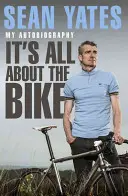Sean Yates: It's All about the Bike Autobiografia mea - Sean Yates: It's All about the Bike My Autobiography