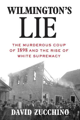 Minciuna lui Wilmington (Câștigătoare a Premiului Pulitzer 2021): Lovitura de stat criminală din 1898 și ascensiunea supremației albe - Wilmington's Lie (Winner of the 2021 Pulitzer Prize): The Murderous Coup of 1898 and the Rise of White Supremacy